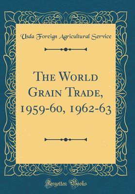 Read The World Grain Trade, 1959-60, 1962-63 (Classic Reprint) - USDA Foreign Agricultural Service | PDF