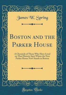 Read Boston and the Parker House: A Chronicle of Those Who Have Lived on That Historic Spot Where the New Parker House Now Stands in Boston (Classic Reprint) - James W Spring file in ePub