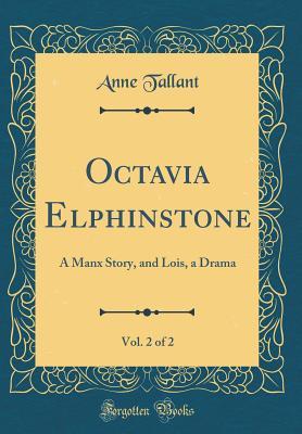 Read Octavia Elphinstone, Vol. 2 of 2: A Manx Story, and Lois, a Drama (Classic Reprint) - Anne Tallant | ePub