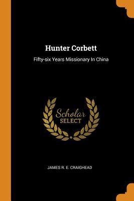 Read online Hunter Corbett: Fifty-Six Years Missionary in China - James R.E. Craighead | PDF
