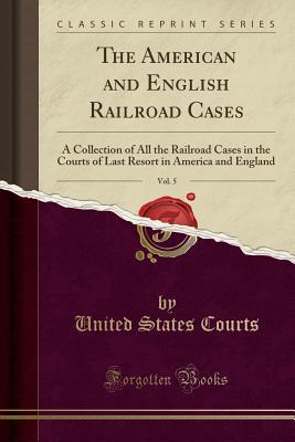 Read online The American and English Railroad Cases, Vol. 5: A Collection of All the Railroad Cases in the Courts of Last Resort in America and England (Classic Reprint) - United States Courts file in ePub