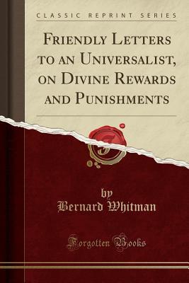 Read online Friendly Letters to an Universalist, on Divine Rewards and Punishments (Classic Reprint) - Bernard Whitman file in ePub