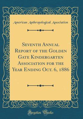 Download Seventh Annual Report of the Golden Gate Kindergarten Association for the Year Ending Oct. 6, 1886 (Classic Reprint) - American Anthropological Association file in PDF