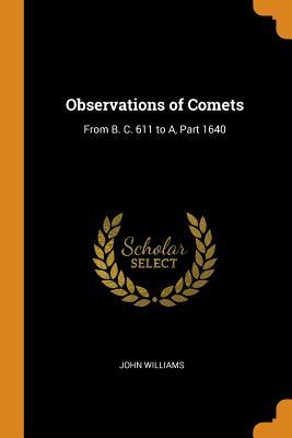 Read online Observations of Comets: From B. C. 611 to A, Part 1640 - John Williams file in ePub