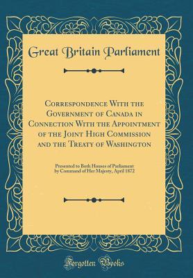 Download Correspondence with the Government of Canada in Connection with the Appointment of the Joint High Commission and the Treaty of Washington: Presented to Both Houses of Parliament by Command of Her Majesty, April 1872 (Classic Reprint) - Great Britain Parliament file in PDF