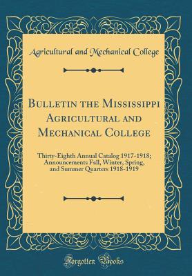 Download Bulletin the Mississippi Agricultural and Mechanical College: Thirty-Eighth Annual Catalog 1917-1918; Announcements Fall, Winter, Spring, and Summer Quarters 1918-1919 (Classic Reprint) - Agricultural and Mechanical College | PDF