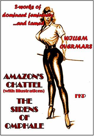 Read Amazon’s Chattel (With Illustrations) - The Sirens of Omphale : 2-Works of dominant femininity and tamed manhood - Willem Overmars | ePub