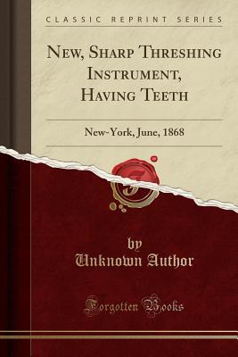 Download New, Sharp Threshing Instrument, Having Teeth: New-York, June, 1868 (Classic Reprint) - Unknown file in PDF