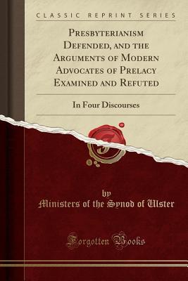 Read online Presbyterianism Defended, and the Arguments of Modern Advocates of Prelacy Examined and Refuted: In Four Discourses (Classic Reprint) - Ministers of the Synod of Ulster file in PDF