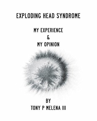 Read Exploding Head Syndrome: My Experience My Opinion - Tony Melena | ePub