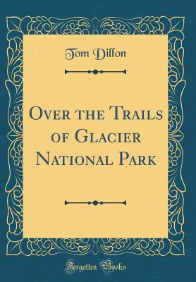 Download Over the Trails of Glacier National Park (Classic Reprint) - Tom Dillon file in PDF