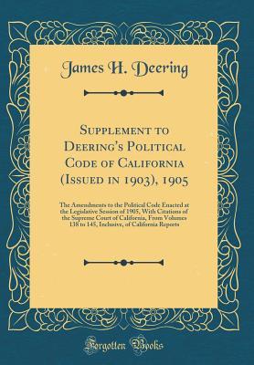 Read online Supplement to Deering's Political Code of California (Issued in 1903), 1905: The Amendments to the Political Code Enacted at the Legislative Session of 1905, with Citations of the Supreme Court of California, from Volumes 138 to 145, Inclusive, of Califor - James H Deering file in ePub