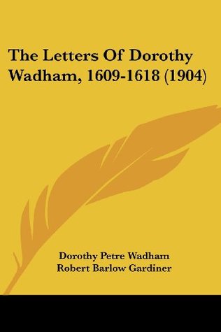 Read The Letters Of Dorothy Wadham, 1609-1618 (1904) - Dorothy Petre Wadham file in PDF