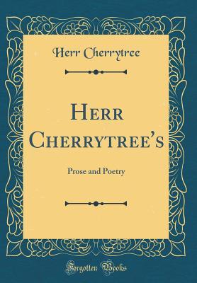 Read online Herr Cherrytree's: Prose and Poetry (Classic Reprint) - Herr Cherrytree file in PDF
