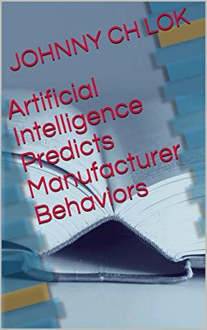 Read online Artificial Intelligence Predicts Manufacturer Behaviors - Johnny C.H. Lok file in PDF