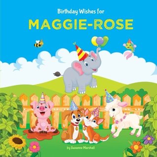 Read Birthday Wishes for Maggie-Rose: Personalized Book with Birthday Wishes for Kids (Birthday Wishes, Personalized Children's Books, Personalized Book, Personalized Gifts, Birthday Gifts, Gifts for Kids) - Suzanne Marshall | PDF