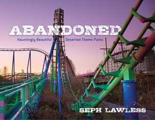 Read online Abandoned: Hauntingly Beautiful Deserted Theme Parks - Seph Lawless | PDF