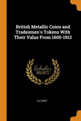 Download British Metallic Coins and Tradesmen's Tokens with Their Value from 1600-1912 - G C Kent | ePub