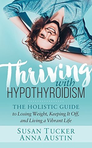 Download Thriving with Hypothyroidism: The Holistic Guide to Losing Weight, Keeping It Off, and Living a Vibrant Life - Susan Tucker file in PDF
