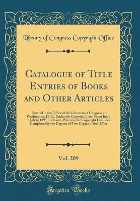 Read Catalogue of Title Entries of Books and Other Articles, Vol. 209: Entered in the Office of the Librarian of Congress at Washington, D. C., Under the Copyright Law, from July 1 to July 6, 1895, Inclusive, Wherein the Copyright Has Been Completed by the Dep - Library of Congress file in PDF