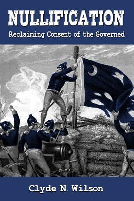 Read Nullification: Reclaiming Consent of the Governed - Clyde N. Wilson | PDF