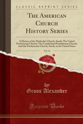 Download The American Church History Series, Vol. 11: A History of the Methodist Church, South; The United Presbyterian Church; The Cumberland Presbyterian Church; And the Presbyterian Church, South, in the United States (Classic Reprint) - Gross Alexander | ePub