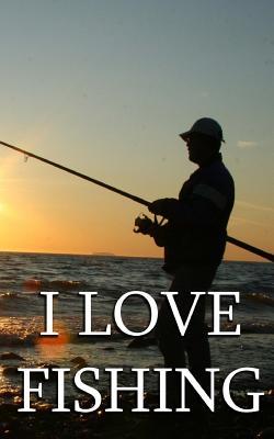Read online I Love Fishing: Keep Track of Your Fishing Exploits in This Lined Journal 5 X 8 - NOT A BOOK | ePub
