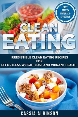 Download Clean Eating: Irresistible Clean Eating Recipes for Effortless Weight Loss and Vibrant Health - Cassia Albinson file in PDF