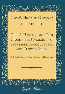 Download Geo. S. Haskell and Co's Descriptive Catalogue of Vegetable, Agricultural and Flower Seeds: With Brief Hints on Their Planting and Cultivation (Classic Reprint) - Geo S Haskell and Company | ePub