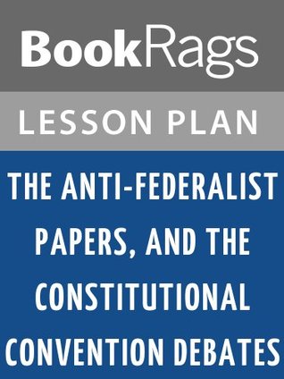 Read online Lesson Plans The Anti-Federalist Papers; and, the Constitutional Convention Debates - BookRags | ePub