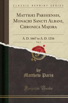 Read Matth�i Parisiensis, Monachi Sancti Albani, Chronica Majora, Vol. 2: A. D. 1667 to A. D. 1216 (Classic Reprint) - Matthew Paris | ePub