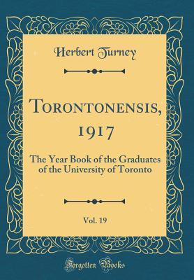 Read online Torontonensis, 1917, Vol. 19: The Year Book of the Graduates of the University of Toronto (Classic Reprint) - Herbert Turney | PDF