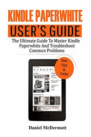 Read KINDLE PAPERWHITE USER'S GUIDE: The Ultimate Guide to Master Kindle Paperwhite And Troubleshoot Common Problems - Daniel MCDermott | PDF