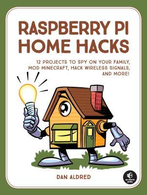 Download Raspberry Pi Home Hacks: Spy on Your Family, Build Arcade Games, Mod Minecraft, and More! - Dan Aldred | PDF