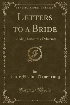 Download Letters to a Bride: Including Letters to a D�butante (Classic Reprint) - Lucie Heaton Armstrong file in ePub