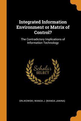 Read Integrated Information Environment or Matrix of Control?: The Contradictory Implications of Information Technology - Wanda J. Orlikowski file in PDF