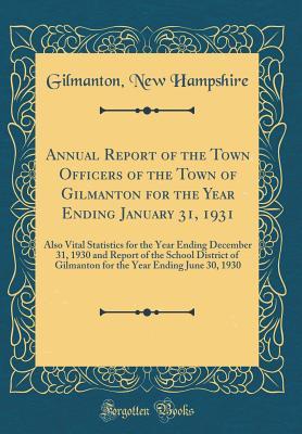 Read Annual Report of the Town Ofﬁcers of the Town of Gilmanton for the Year Ending January 31, 1931: Also Vital Statistics for the Year Ending December 31, 1930 and Report of the School District of Gilmanton for the Year Ending June 30, 1930 - Gilmanton New Hampshire file in ePub