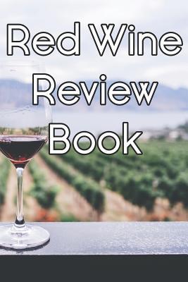 Download Red Wine Review Book: Write Records of Red Wines, Projects, Tastings, Equipment, Cocktails, Guides, Reviews and Courses - Wine Journals | PDF