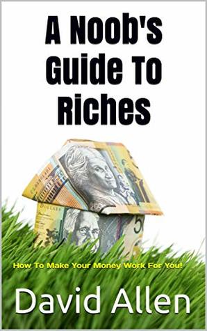 Read online A Noob's Guide To Riches: How To Make Your Money Work For You! - David Allen file in ePub