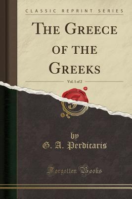 Download The Greece of the Greeks, Vol. 1 of 2 (Classic Reprint) - G a Perdicaris | PDF