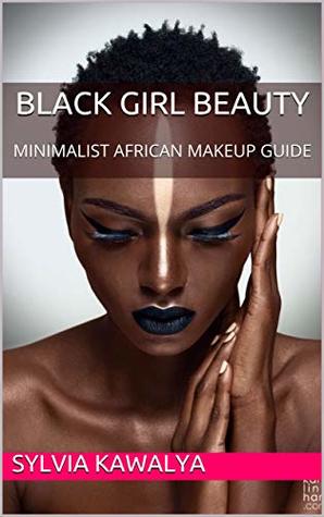 Read online black GIRL beauty: MINIMALIST AFRICAN MAKEUP GUIDE - Sylvia Kawalya | PDF