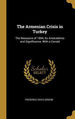 Read The Armenian Crisis in Turkey: The Massacre of 1894, Its Antecedents and Significance, with a Consid - Frederick Davis Greene file in PDF