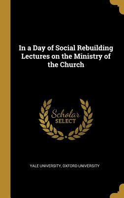 Read online In a Day of Social Rebuilding Lectures on the Ministry of the Church - Yale University file in ePub