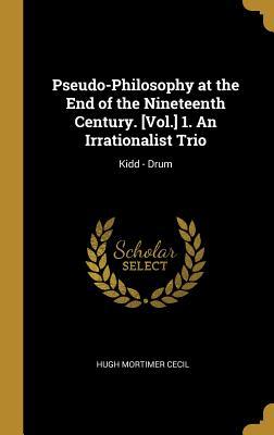 Read online Pseudo-Philosophy at the End of the Nineteenth Century. [vol.] 1. an Irrationalist Trio: Kidd - Drum - Hugh Mortimer Cecil | ePub