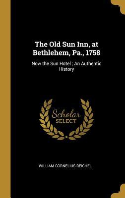 Read The Old Sun Inn, at Bethlehem, Pa., 1758: Now the Sun Hotel; An Authentic History - William Cornelius Reichel | PDF