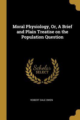 Read online Moral Physiology, Or, a Brief and Plain Treatise on the Population Question - Robert Dale Owen file in ePub