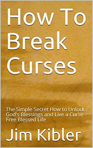 Download How To Break Curses: The Simple Secret How to Unlock God's Blessings and Live a Curse Free Blessed Life - Jim Kibler | PDF