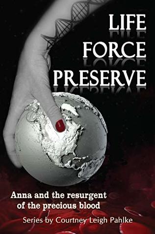 Download Life Force Preserve: Anna and the resurgent of the precious blood - Courtney Leigh Pahlke | PDF