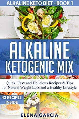 Read Alkaline Ketogenic Mix: Quick, Easy, and Delicious Recipes & Tips for Natural Weight Loss and a Healthy Lifestyle (Alkaline Keto Diet Book 1) - Elena García | ePub