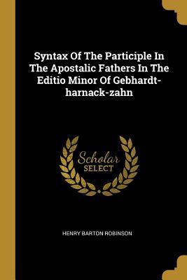 Read Syntax Of The Participle In The Apostalic Fathers In The Editio Minor Of Gebhardt-harnack-zahn - Henry Barton Robinson | PDF